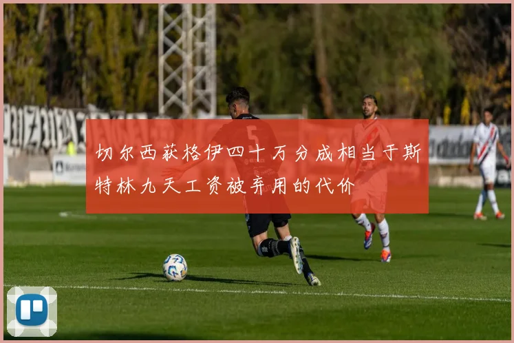 切尔西获格伊四十万分成相当于斯特林九天工资被弃用的代价