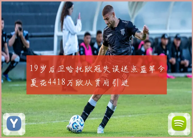 19岁后卫哈托欧冠失误送点蓝军今夏花4418万欧从贾府引进
