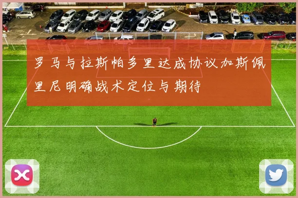 罗马与拉斯帕多里达成协议加斯佩里尼明确战术定位与期待