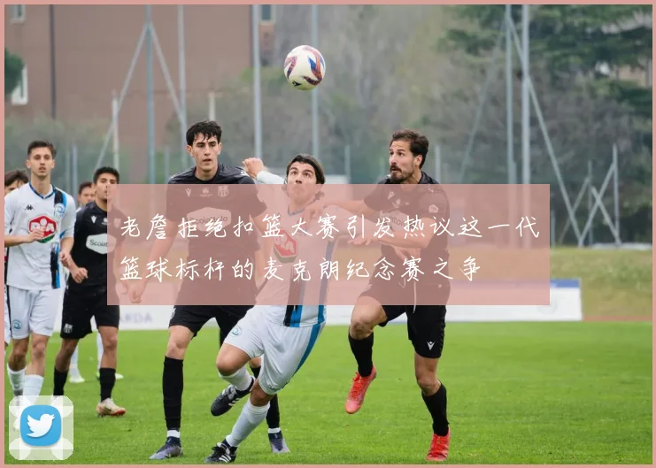 老詹拒绝扣篮大赛引发热议这一代篮球标杆的麦克朗纪念赛之争