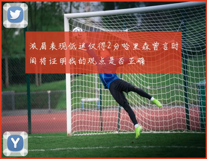 浓眉表现低迷仅得2分哈里森曾言时间将证明我的观点是否正确