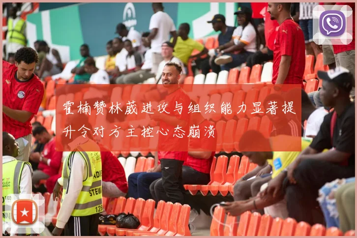 霍楠赞林葳进攻与组织能力显著提升令对方主控心态崩溃