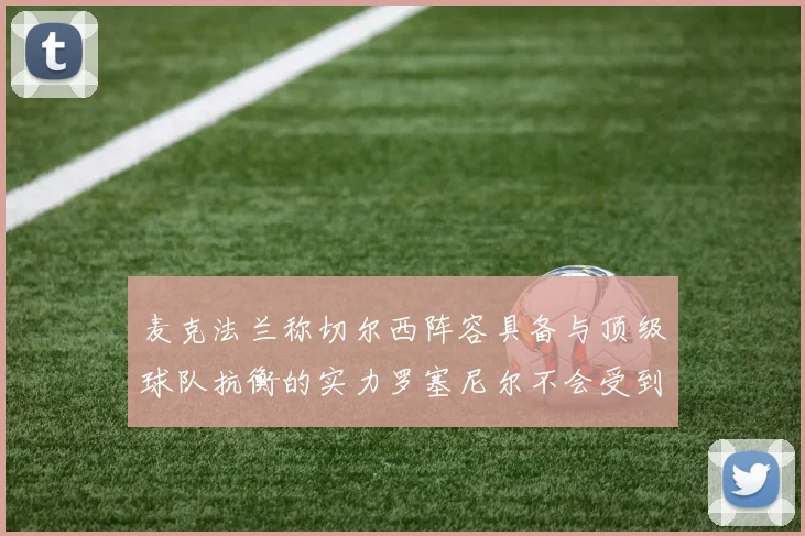 麦克法兰称切尔西阵容具备与顶级球队抗衡的实力罗塞尼尔不会受到压力影响