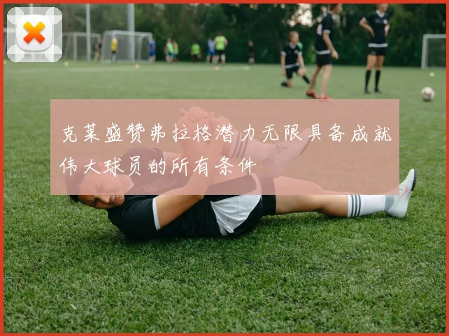 克莱盛赞弗拉格潜力无限具备成就伟大球员的所有条件