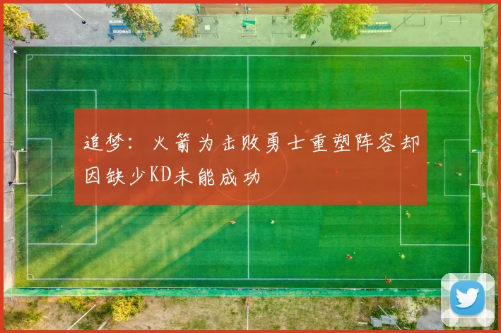 追梦：火箭为击败勇士重塑阵容却因缺少KD未能成功
