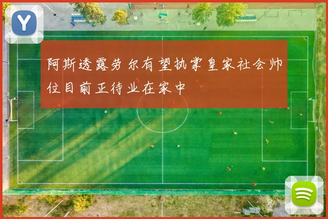 阿斯透露劳尔有望执掌皇家社会帅位目前正待业在家中