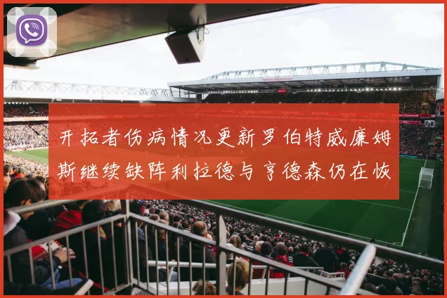 开拓者伤病情况更新罗伯特威廉姆斯继续缺阵利拉德与亨德森仍在恢复中