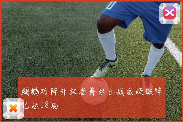 鹈鹕对阵开拓者普尔出战成疑缺阵已达18场