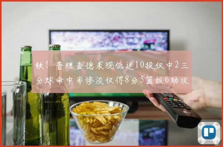 铁！普理查德表现低迷10投仅中2三分球命中率惨淡仅得8分5篮板6助攻