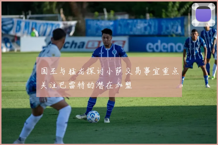 国王与猛龙探讨小萨交易事宜重点关注巴雷特的潜在加盟
