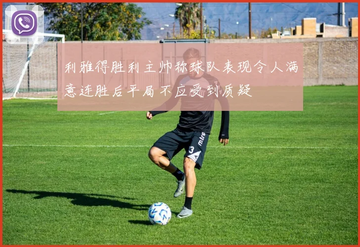 利雅得胜利主帅称球队表现令人满意连胜后平局不应受到质疑
