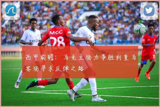西甲前瞻：马竞主场力争胜利皇马客场寻求反弹之路
